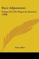 Race Adjustment: Essays On The Negro In di KELLY MILLER edito da Kessinger Publishing