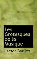 Les Grotesques De La Musique di Hector Berlioz edito da Bibliolife