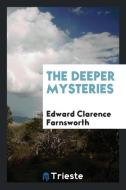 The deeper mysteries di Edward Clarence Farnsworth edito da Trieste Publishing