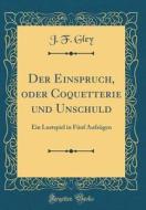 Der Einspruch, Oder Coquetterie Und Unschuld: Ein Lustspiel in Fünf Aufzügen (Classic Reprint) di J. F. Gley edito da Forgotten Books