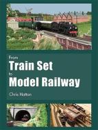 From Train Set To Model Railway di Chris Hatton edito da Ian Allan Publishing