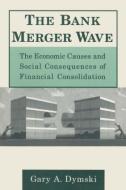 The Bank Merger Wave: The Economic Causes and Social Consequences of Financial Consolidation di Gary Dymski edito da Taylor & Francis Ltd