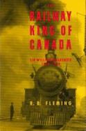 The Railway King of Canada: Sir William MacKenzie, 1849-1923 di Rae Bruce Fleming, R. B. Fleming, R. B. Flemming edito da UBC Press