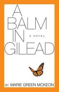 A Balm in Gilead di Marie Green Mckeon edito da WHITE BIRD PUBN