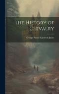 The History of Chivalry di George Payne Rainsford James edito da LEGARE STREET PR