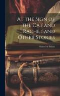 At the Sign of the Cat and Rachet and Other Stories di Honoré de Balzac edito da LEGARE STREET PR