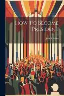 How To Become President di John S. Slater edito da LEGARE STREET PR