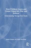 How Children Learn And Create Using Art, Play And Science di Sabine Plamper, Annet Weterings edito da Taylor & Francis Ltd