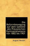 Die Reformbewegung Auf Dem Gebiete Des Preussischen Gymnasialwesens Von 1882 Bis 1901 di August Messer edito da Richardson