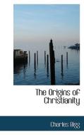 The Origins Of Christianity di Charles Bigg edito da Bibliolife