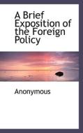 A Brief Exposition Of The Foreign Policy di Anonymous edito da Bibliolife