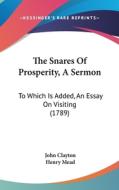 The Snares of Prosperity, a Sermon: To Which Is Added, an Essay on Visiting (1789) di Henry Mead, John Clayton edito da Kessinger Publishing