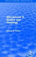 Discussions in History and Theology (Routledge Revivals) di George P. Fisher edito da Routledge