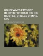 Housewives Favorite Recipes for Cold Dishes, Dainties, Chilled Drinks, Etc di White Enamel Refrigerator Co edito da Rarebooksclub.com