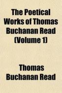 The Poetical Works Of Thomas Buchanan Read (volume 1) di Thomas Buchanan Read edito da General Books Llc