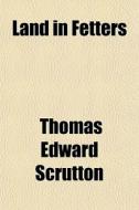 Land In Fetters di Thomas Edward Scrutton edito da General Books Llc