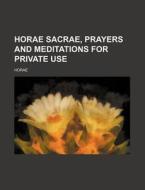 Horae Sacrae, Prayers And Meditations Fo di Horae edito da Rarebooksclub.com