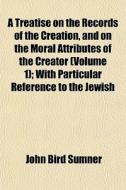 A Treatise On The Records Of The Creatio di John Bird Sumner edito da General Books