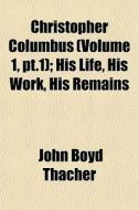Christopher Columbus Volume 1, Pt.1 ; H di John Boyd Thacher edito da General Books