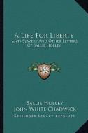 A Life for Liberty: Anti-Slavery and Other Letters of Sallie Holley di Sallie Holley edito da Kessinger Publishing