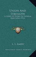 Union and Strength: A Series of Papers on Imperial Questions (1912) di L. S. Amery edito da Kessinger Publishing