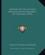 History of the Second Massachusetts Regiment of Infantry (1874) di George Henry Gordon edito da Kessinger Publishing