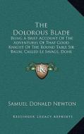 The Dolorous Blade: Being a Brief Account of the Adventures of That Good Knight of the Round Table Sir Balin, Called Le Savage, Done Into di Samuel Donald Newton edito da Kessinger Publishing