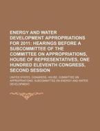 Energy And Water Development Appropriations For 2011: Hearings Before A Subcommittee Of The Committee On Appropriations di United States Congressional House, Anonymous edito da Books Llc, Reference Series