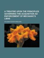 A Treatise Upon The Principles Governing The Acquisition Ad Enforcement Of Mechanic\'s Liens di United States Congress Senate, Stillman Foster Kneeland edito da Rarebooksclub.com