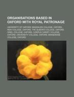 Organisations Based In Oxford With Royal Patronage: University Of Oxford, Magdalen College, Oxford, New College, Oxford, The Queen's College di Source Wikipedia edito da Books Llc, Wiki Series