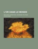 L'or Dans Le Monde; G Ologie--extraction di Louis Launay edito da General Books