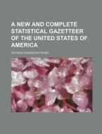 A New and Complete Statistical Gazetteer of the United States of America di Richard Swainson Fisher edito da Rarebooksclub.com