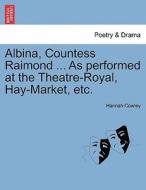 Albina, Countess Raimond ... As performed at the Theatre-Royal, Hay-Market, etc. di Hannah Cowley edito da British Library, Historical Print Editions