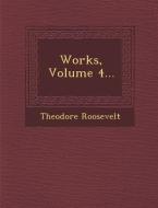 Works, Volume 4... di Theodore Roosevelt edito da SARASWATI PR