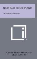 Bulbs and House Plants: The Garden Primers di Cecile Hulse Matschat edito da Literary Licensing, LLC
