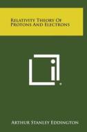 Relativity Theory of Protons and Electrons di Arthur Stanley Eddington edito da Literary Licensing, LLC