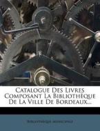 Catalogue Des Livres Composant La Biblioth Que de La Ville de Bordeaux... di Biblioth Que Municipale edito da Nabu Press