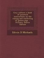 Cavy Culture; A Book of Practical Instructions on the Raising and Marketing of Guinea Pigs - Primary Source Edition di Edwin D. Michaels edito da Nabu Press