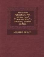 American Patriotism: Or, Memoirs of Commen Men di Leonard Brown edito da Nabu Press
