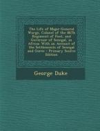 The Life of Major-General Worge, Colonel of the 86th Regiment of Foot, and Governor of Senegal, in Africa: With an Account of the Settlements of Seneg di George Duke edito da Nabu Press