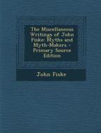 The Miscellaneous Writings of John Fiske: Myths and Myth-Makers di John Fiske edito da Nabu Press