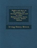 Nights and Days on the Gypsy Trail Through Andalusia and on Other Mediterranean Shores di Irving Henry Brown edito da Nabu Press