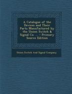 A Catalogue of the Devices and Their Parts Manufactured by the Union Switch & Signal Co. ... edito da Nabu Press
