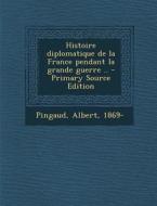 Histoire Diplomatique de La France Pendant La Grande Guerre .. - Primary Source Edition di Albert Pingaud edito da Nabu Press