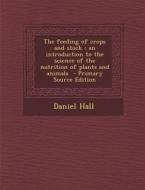 The Feeding of Crops and Stock: An Introduction to the Science of the Nutrition of Plants and Animals di Daniel Hall edito da Nabu Press