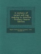 A Century of Carpet and Rug Making in America - Primary Source Edition di Alexander N. Cook edito da Nabu Press