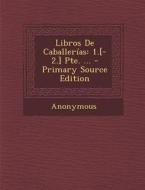 Libros de Caballerias: 1.[-2.] Pte. ... - Primary Source Edition di Anonymous edito da Nabu Press