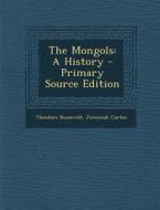 The Mongols: A History - Primary Source Edition di Theodore Roosevelt, Jeremiah Curtin edito da Nabu Press