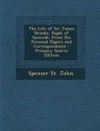 The Life of Sir James Brooke, Rajah of Sarawak: From His Personal Papers and Correspondence - Primary Source Edition di Spenser St John edito da Nabu Press
