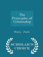The Principles Of Citizenship - Scholar's Choice Edition di Henry Jones edito da Scholar's Choice